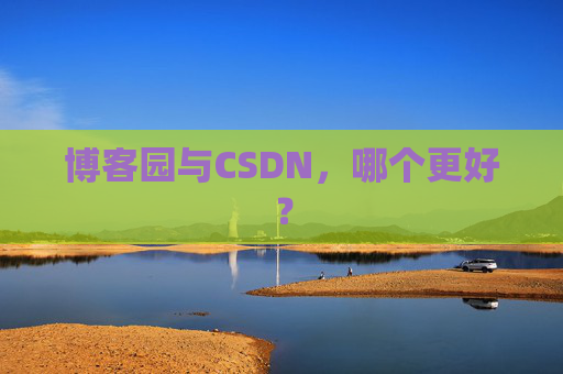 博客园与CSDN，哪个更好？
