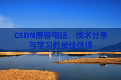 CSDN博客电脑，技术分享与学习的最佳伙伴